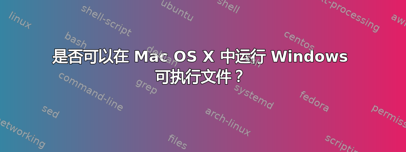 是否可以在 Mac OS X 中运行 Windows 可执行文件？