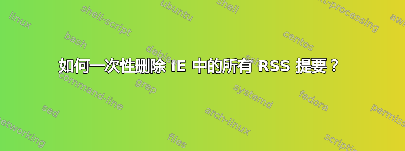 如何一次性删除 IE 中的所有 RSS 提要？