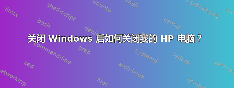 关闭 Windows 后如何关闭我的 HP 电脑？