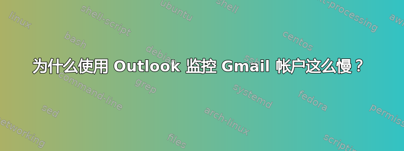 为什么使用 Outlook 监控 Gmail 帐户这么慢？