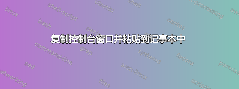 复制控制台窗口并粘贴到记事本中