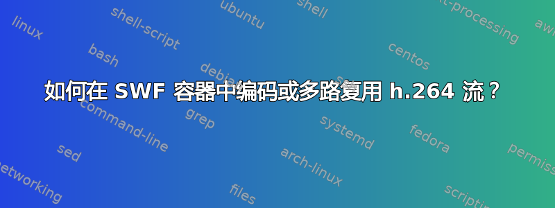 如何在 SWF 容器中编码或多路复用 h.264 流？