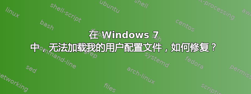 在 Windows 7 中，无法加载我的用户配置文件，如何修复？