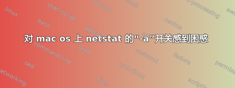 对 mac os 上 netstat 的“-a”开关感到困惑