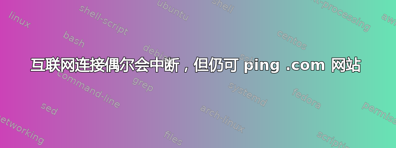 互联网连接偶尔会中断，但仍可 ping .com 网站