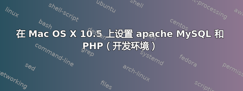 在 Mac OS X 10.5 上设置 apache MySQL 和 PHP（开发环境）