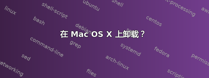 在 Mac OS X 上卸载？