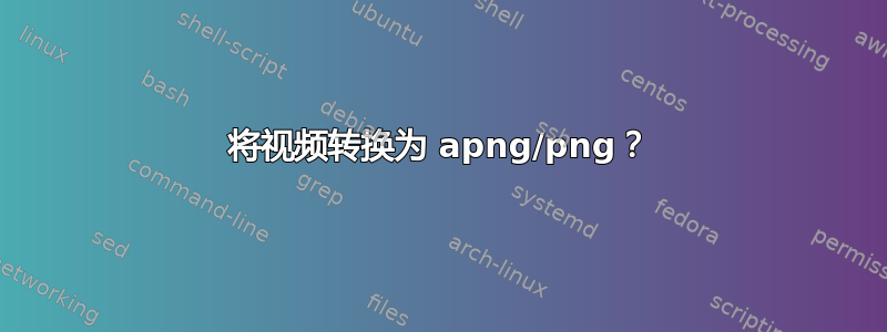 将视频转换为 apng/png？