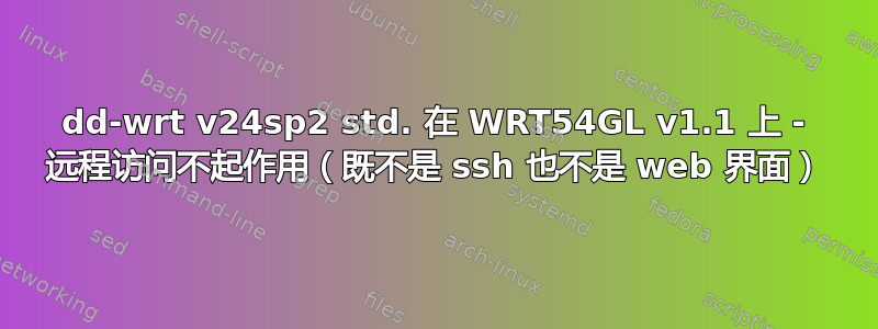 dd-wrt ​​v24sp2 std. 在 WRT54GL v1.1 上 - 远程访问不起作用（既不是 ssh 也不是 web 界面）