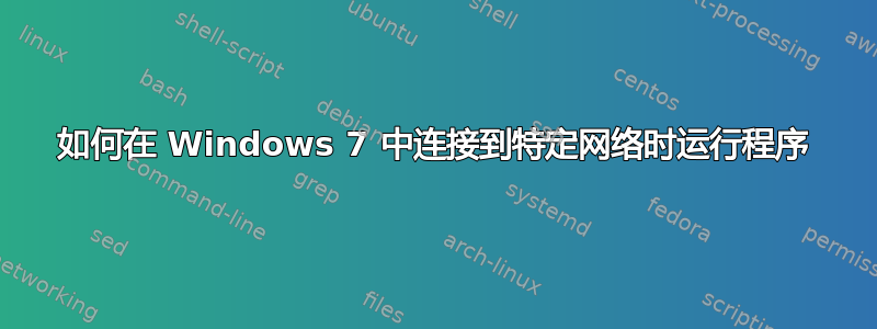 如何在 Windows 7 中连接到特定网络时运行程序