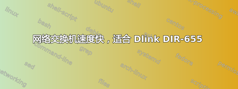 网络交换机速度快，适合 Dlink DIR-655