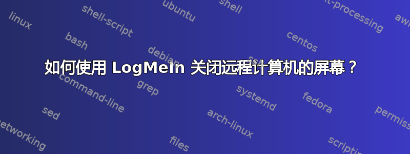 如何使用 LogMeIn 关闭远程计算机的屏幕？