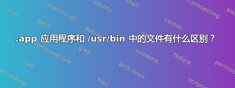 .app 应用程序和 /usr/bin 中的文件有什么区别？