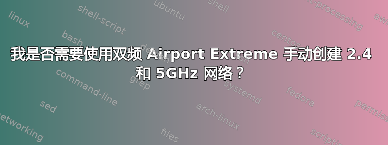 我是否需要使用双频 Airport Extreme 手动创建 2.4 和 5GHz 网络？