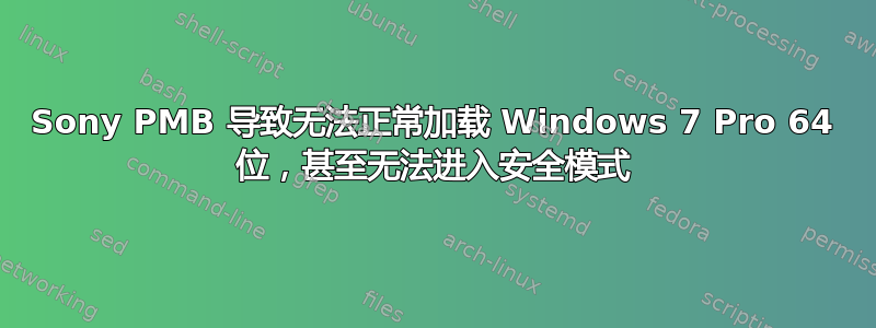 Sony PMB 导致无法正常加载 Windows 7 Pro 64 位，甚至无法进入安全模式