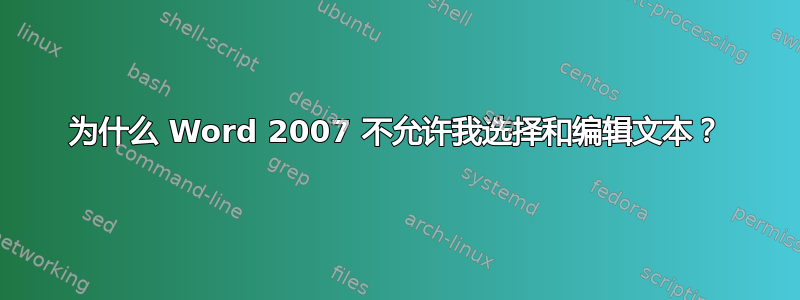 为什么 Word 2007 不允许我选择和编辑文本？