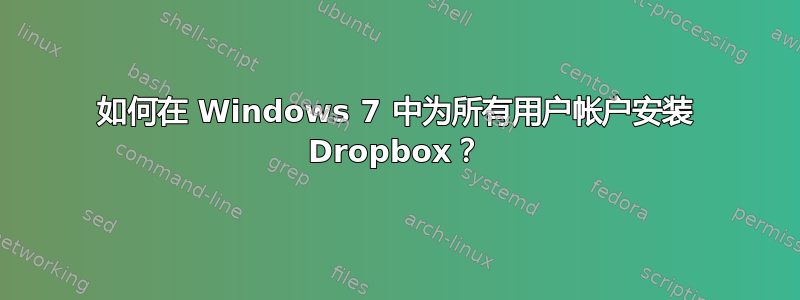 如何在 Windows 7 中为所有用户帐户安装 Dropbox？