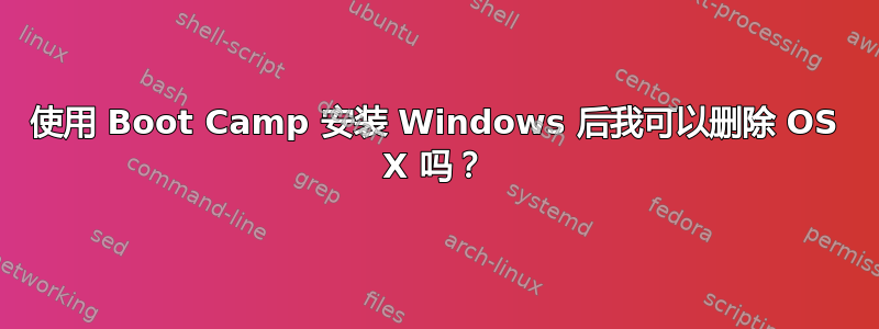 使用 Boot Camp 安装 Windows 后我可以删除 OS X 吗？