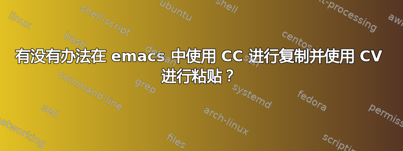 有没有办法在 emacs 中使用 CC 进行复制并使用 CV 进行粘贴？