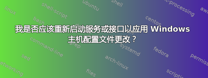 我是否应该重新启动服务或接口以应用 Windows 主机配置文件更改？