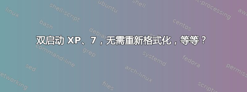 双启动 XP、7，无需重新格式化，等等？