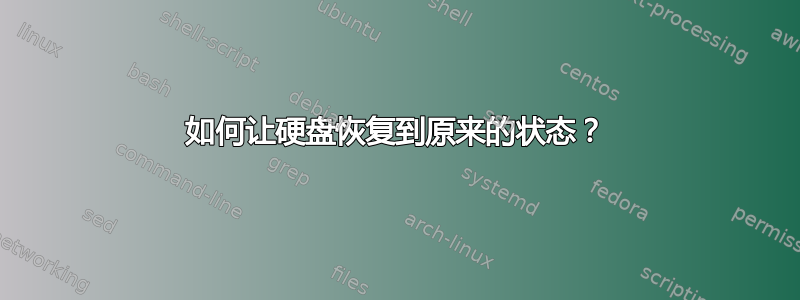 如何让硬盘恢复到原来的状态？