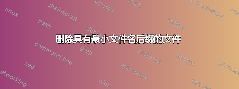 删除具有最小文件名后缀的文件