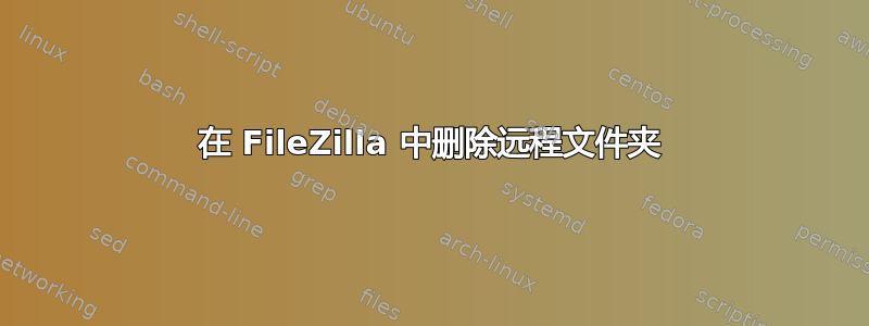 在 FileZilla 中删除远程文件夹