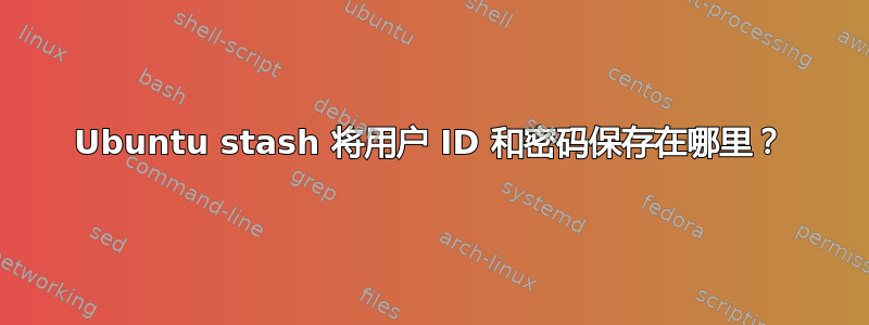 Ubuntu stash 将用户 ID 和密码保存在哪里？