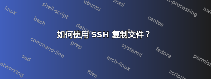 如何使用 SSH 复制文件？