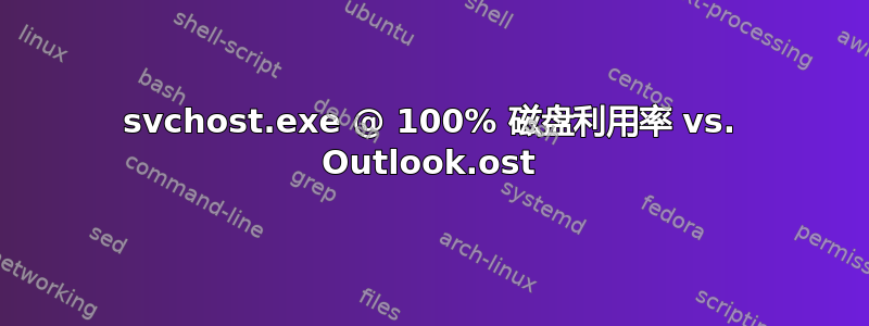 svchost.exe @ 100% 磁盘利用率 vs. Outlook.ost