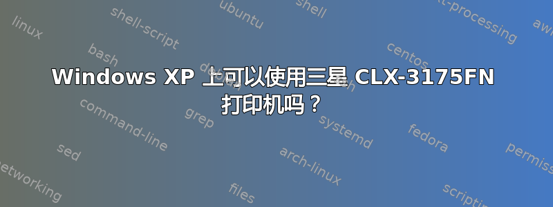 Windows XP 上可以使用三星 CLX-3175FN 打印机吗？