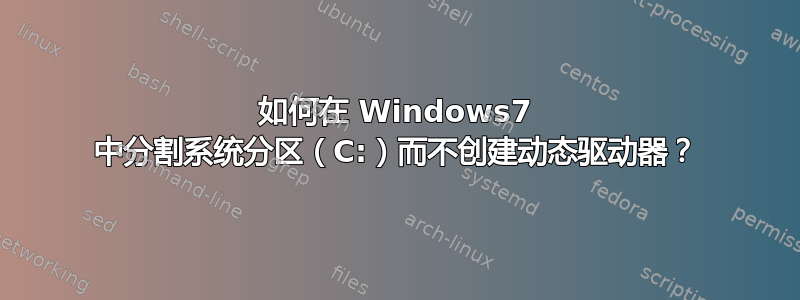 如何在 Windows7 中分割系统分区（C:）而不创建动态驱动器？