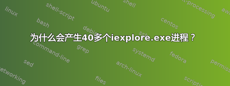 为什么会产生40多个iexplore.exe进程？