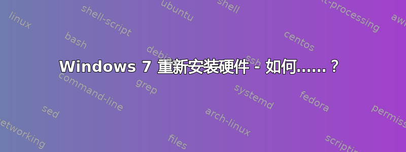 Windows 7 重新安装硬件 - 如何……？