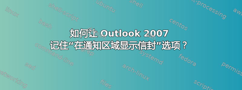 如何让 Outlook 2007 记住“在通知区域显示信封”选项？