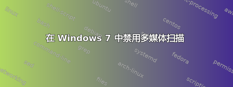 在 Windows 7 中禁用多媒体扫描