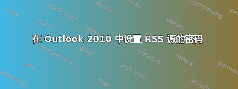 在 Outlook 2010 中设置 RSS 源的密码