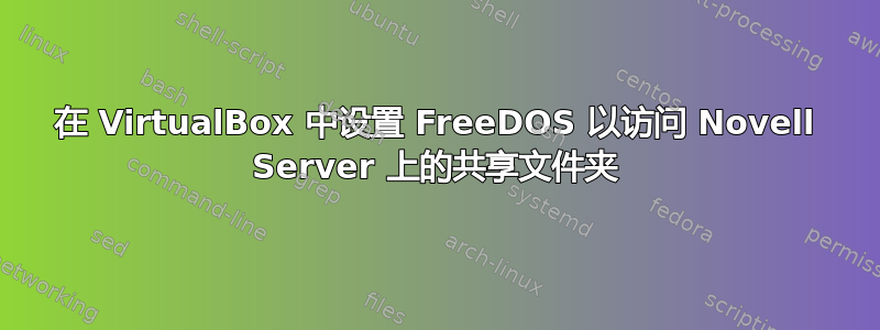 在 VirtualBox 中设置 FreeDOS 以访问 Novell Server 上的共享文件夹