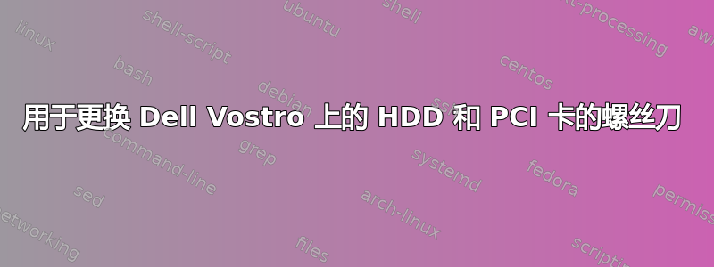 用于更换 Dell Vostro 上的 HDD 和 PCI 卡的螺丝刀