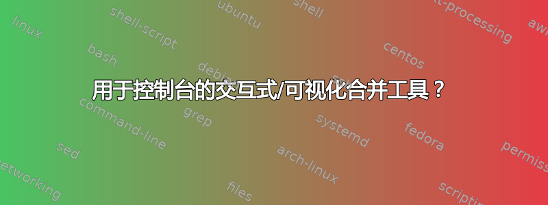 用于控制台的交互式/可视化合并工具？