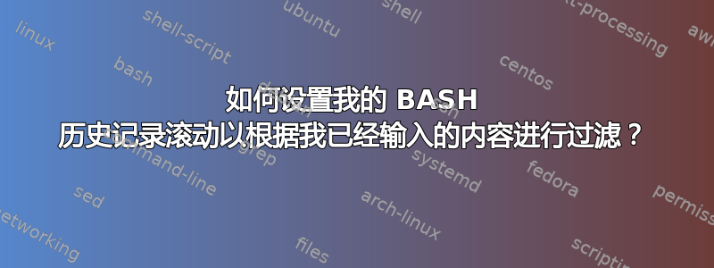 如何设置我的 BASH 历史记录滚动以根据我已经输入的内容进行过滤？