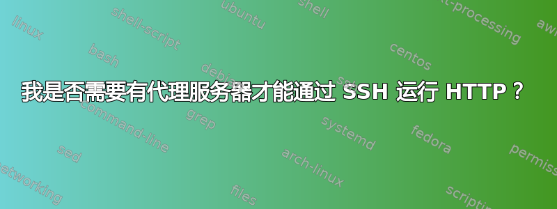 我是否需要有代理服务器才能通过 SSH 运行 HTTP？