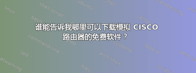 谁能告诉我哪里可以下载模拟 CISCO 路由器的免费软件？ 