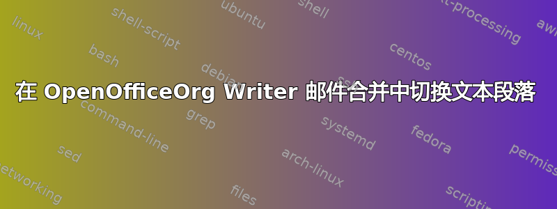 在 OpenOfficeOrg Writer 邮件合并中切换文本段落