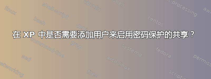 在 XP 中是否需要添加用户来启用密码保护的共享？