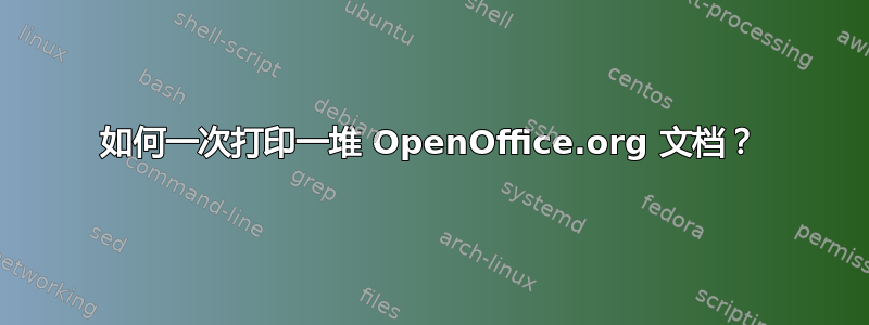 如何一次打印一堆 OpenOffice.org 文档？