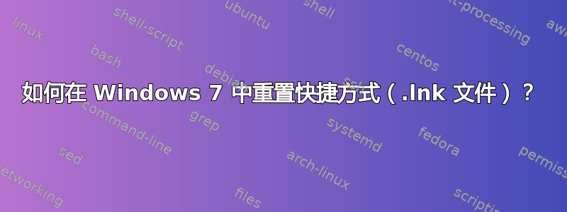 如何在 Windows 7 中重置快捷方式（.lnk 文件）？