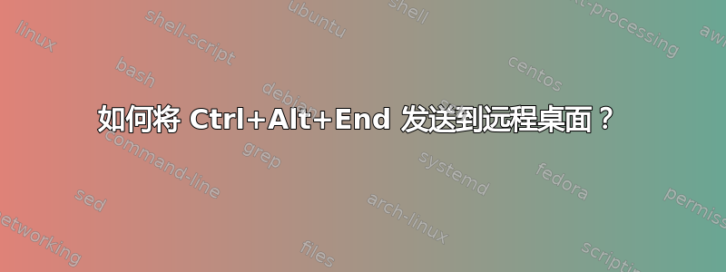 如何将 Ctrl+Alt+End 发送到远程桌面？