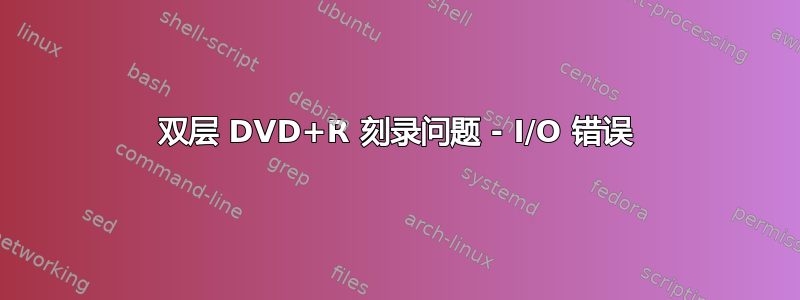 双层 DVD+R 刻录问题 - I/O 错误